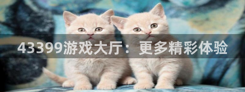 杏运注册平台：43399游戏大厅：更多精彩体验