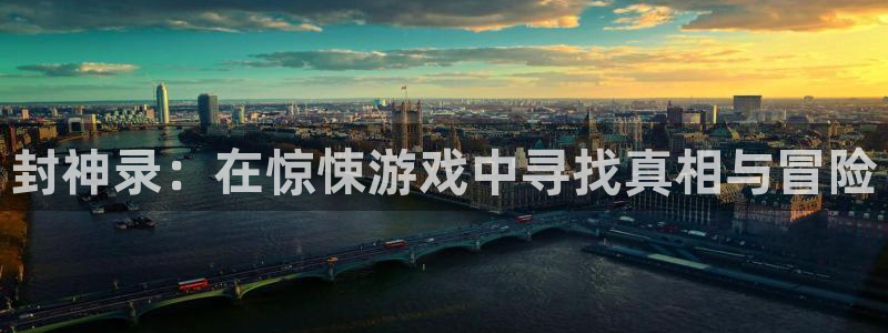 杏运娱乐注册：封神录：在惊悚游戏中寻找真相与冒险