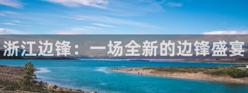 杏运娱乐手机端官网：浙江边锋：一场全新的边锋盛宴
