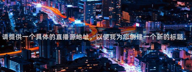 nba在线直播24直播：请提供一个具体的直播源地址，以便我为您创建一个新的标题。