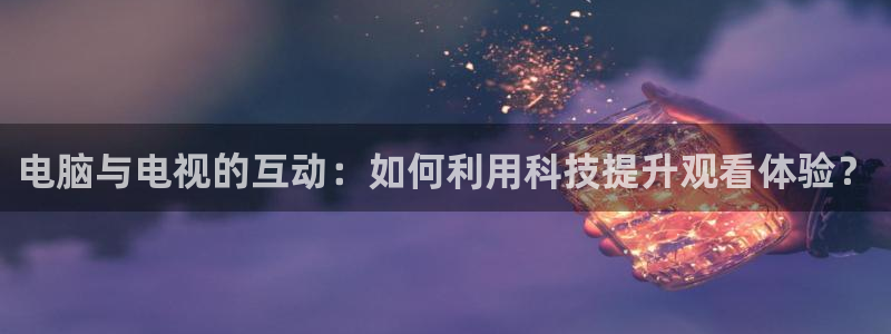 24直播足球高清完整版：电脑与电视的互动：如何利用科技提升观看体验？